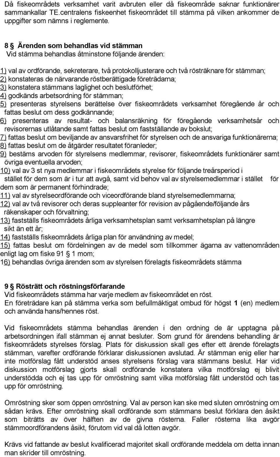 8 Ärenden som behandlas vid stämman Vid stämma behandlas åtminstone följande ärenden: 1) val av ordförande, sekreterare, två protokolljusterare och två rösträknare för stämman; 2) konstateras de