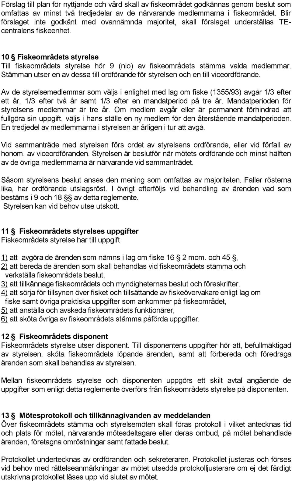 10 Fiskeområdets styrelse Till fiskeområdets styrelse hör 9 (nio) av fiskeområdets stämma valda medlemmar. Stämman utser en av dessa till ordförande för styrelsen och en till viceordförande.