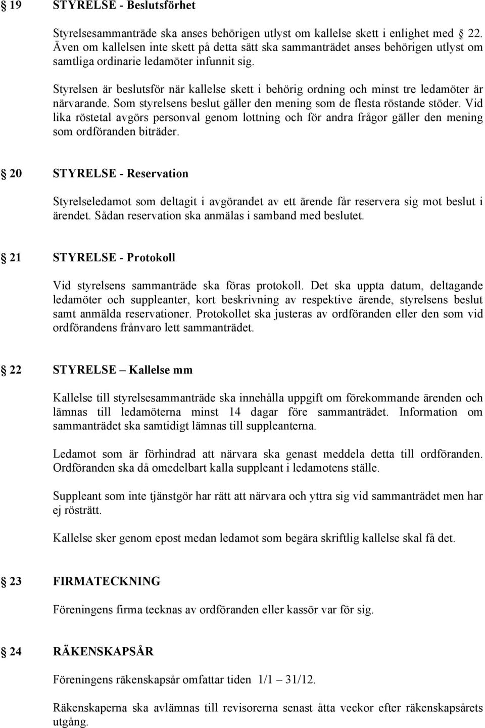 Styrelsen är beslutsför när kallelse skett i behörig ordning och minst tre ledamöter är närvarande. Som styrelsens beslut gäller den mening som de flesta röstande stöder.