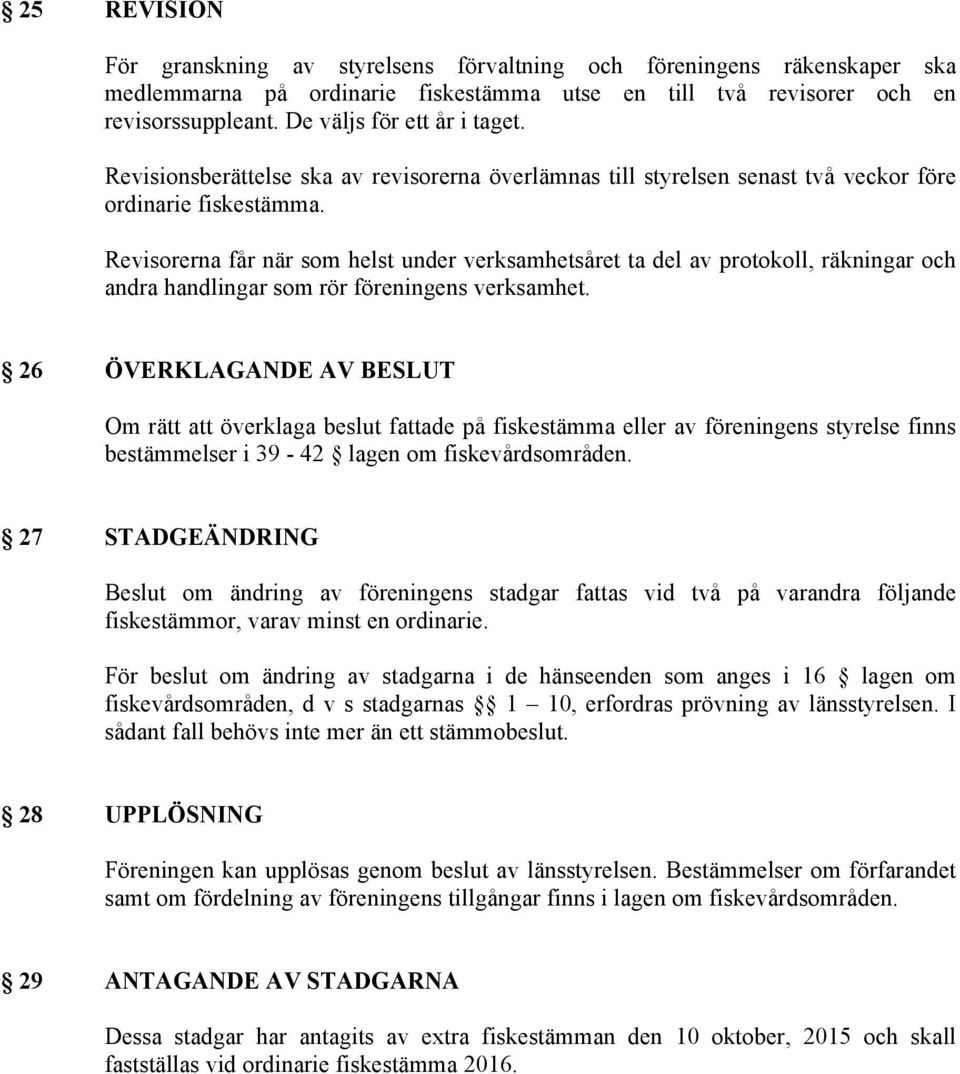 Revisorerna får när som helst under verksamhetsåret ta del av protokoll, räkningar och andra handlingar som rör föreningens verksamhet.