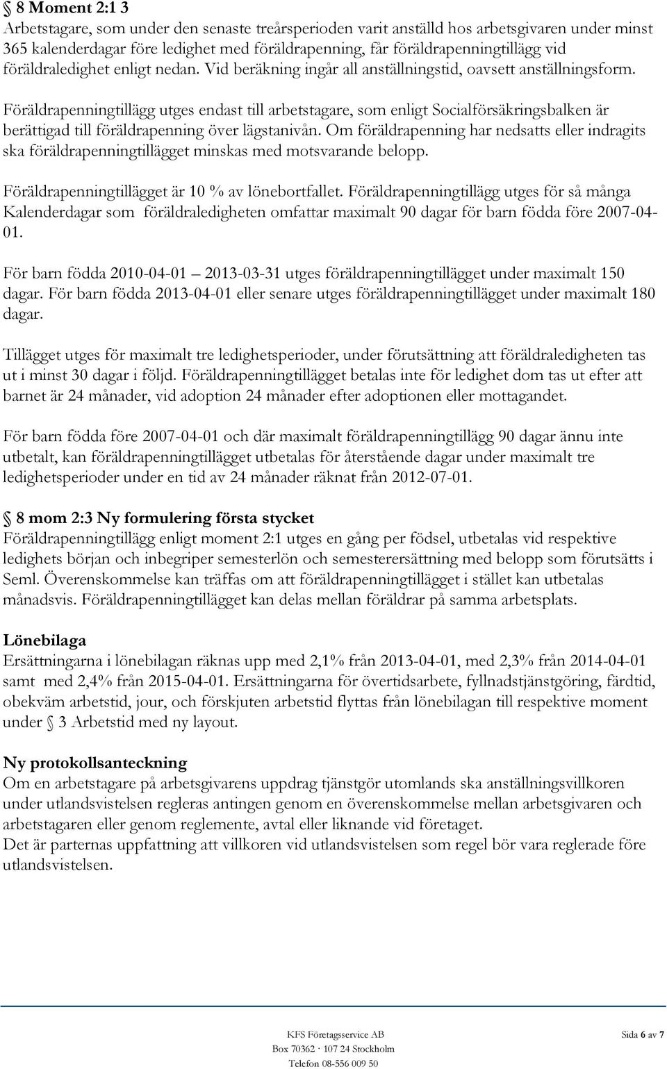 Föräldrapenningtillägg utges endast till arbetstagare, som enligt Socialförsäkringsbalken är berättigad till föräldrapenning över lägstanivån.