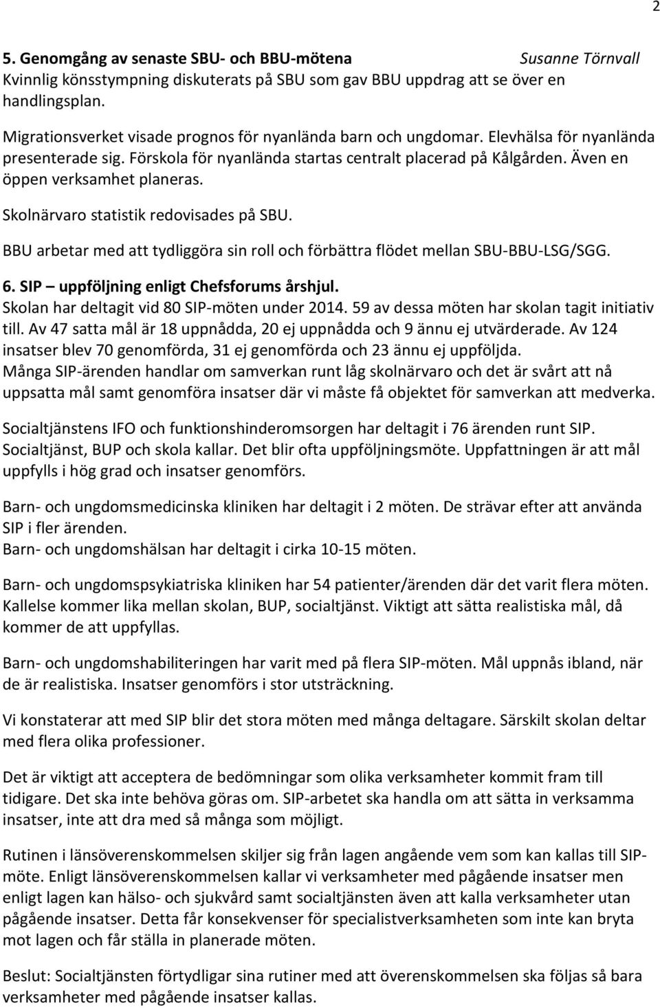 Även en öppen verksamhet planeras. Skolnärvaro statistik redovisades på SBU. BBU arbetar med att tydliggöra sin roll och förbättra flödet mellan SBU-BBU-LSG/SGG. 6.