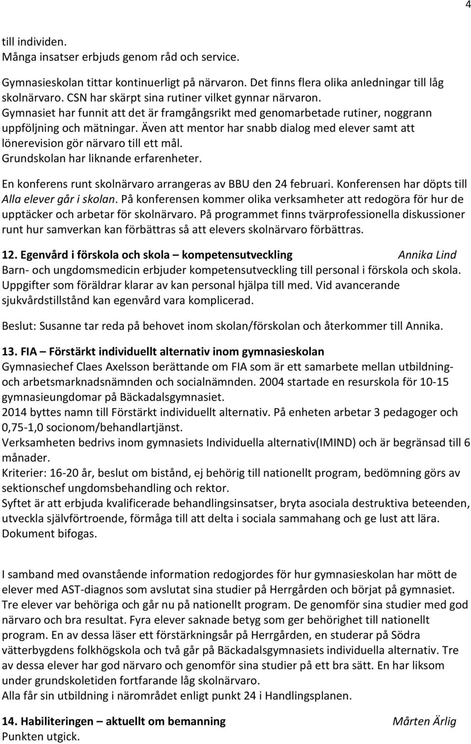 Även att mentor har snabb dialog med elever samt att lönerevision gör närvaro till ett mål. Grundskolan har liknande erfarenheter. En konferens runt skolnärvaro arrangeras av BBU den 24 februari.