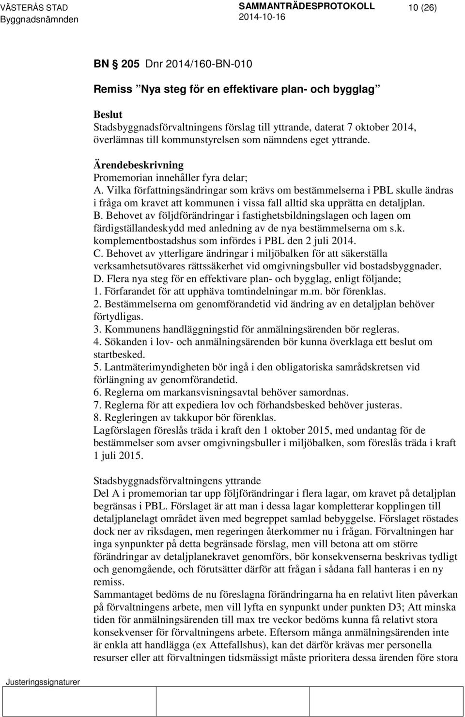 Vilka författningsändringar som krävs om bestämmelserna i PBL skulle ändras i fråga om kravet att kommunen i vissa fall alltid ska upprätta en detaljplan. B.