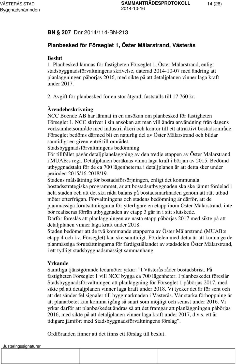 detaljplanen vinner laga kraft under 2017. 2. Avgift för planbesked för en stor åtgärd, fastställs till 17 760 kr. NCC Boende AB har lämnat in en ansökan om planbesked för fastigheten Förseglet 1.