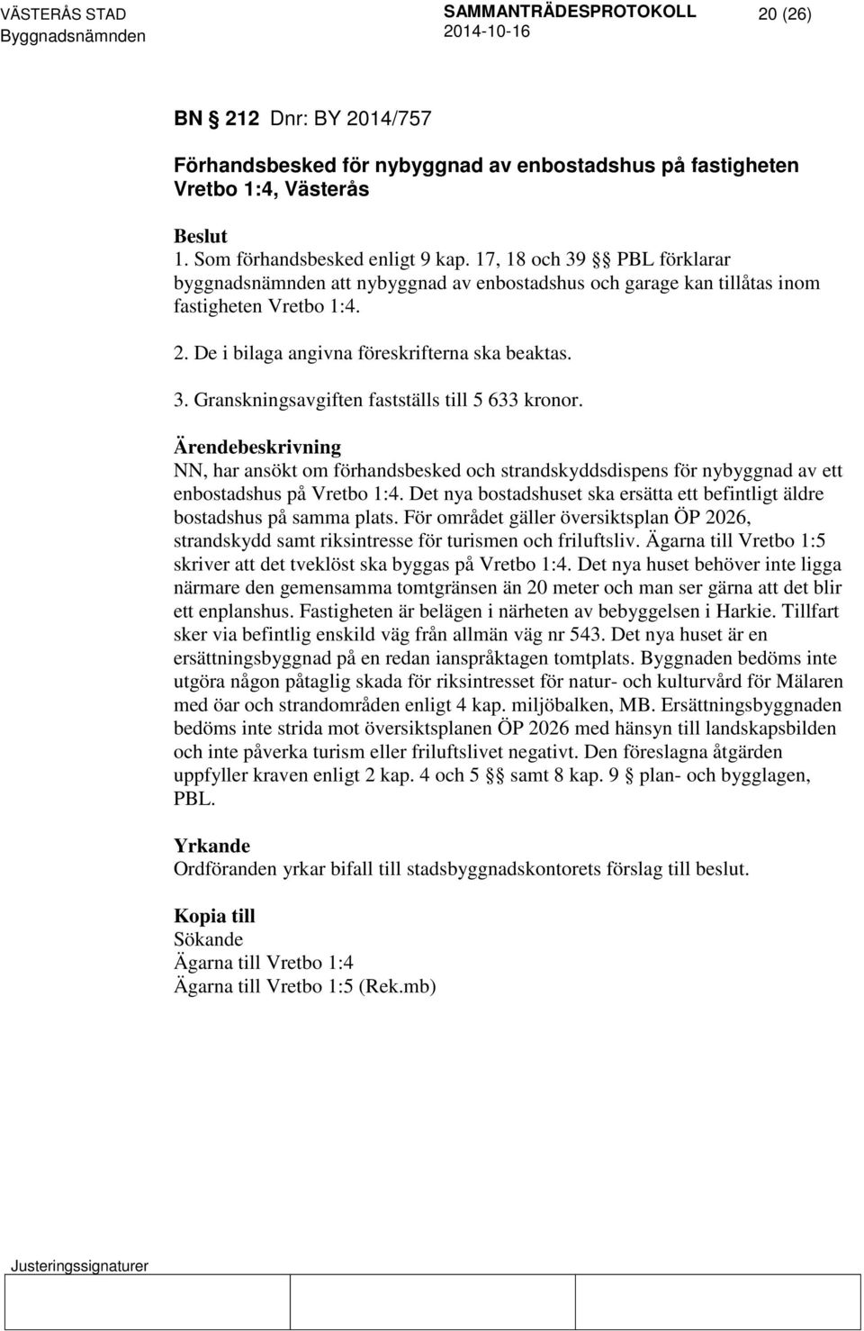 NN, har ansökt om förhandsbesked och strandskyddsdispens för nybyggnad av ett enbostadshus på Vretbo 1:4. Det nya bostadshuset ska ersätta ett befintligt äldre bostadshus på samma plats.