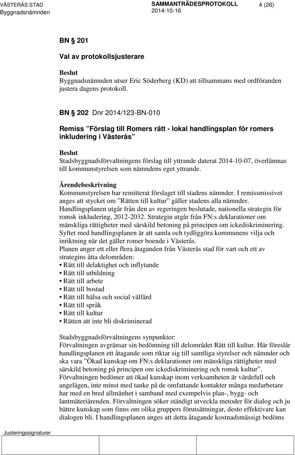 till kommunstyrelsen som nämndens eget yttrande. Kommunstyrelsen har remitterat förslaget till stadens nämnder. I remissmissivet anges att stycket om Rätten till kultur gäller stadens alla nämnder.