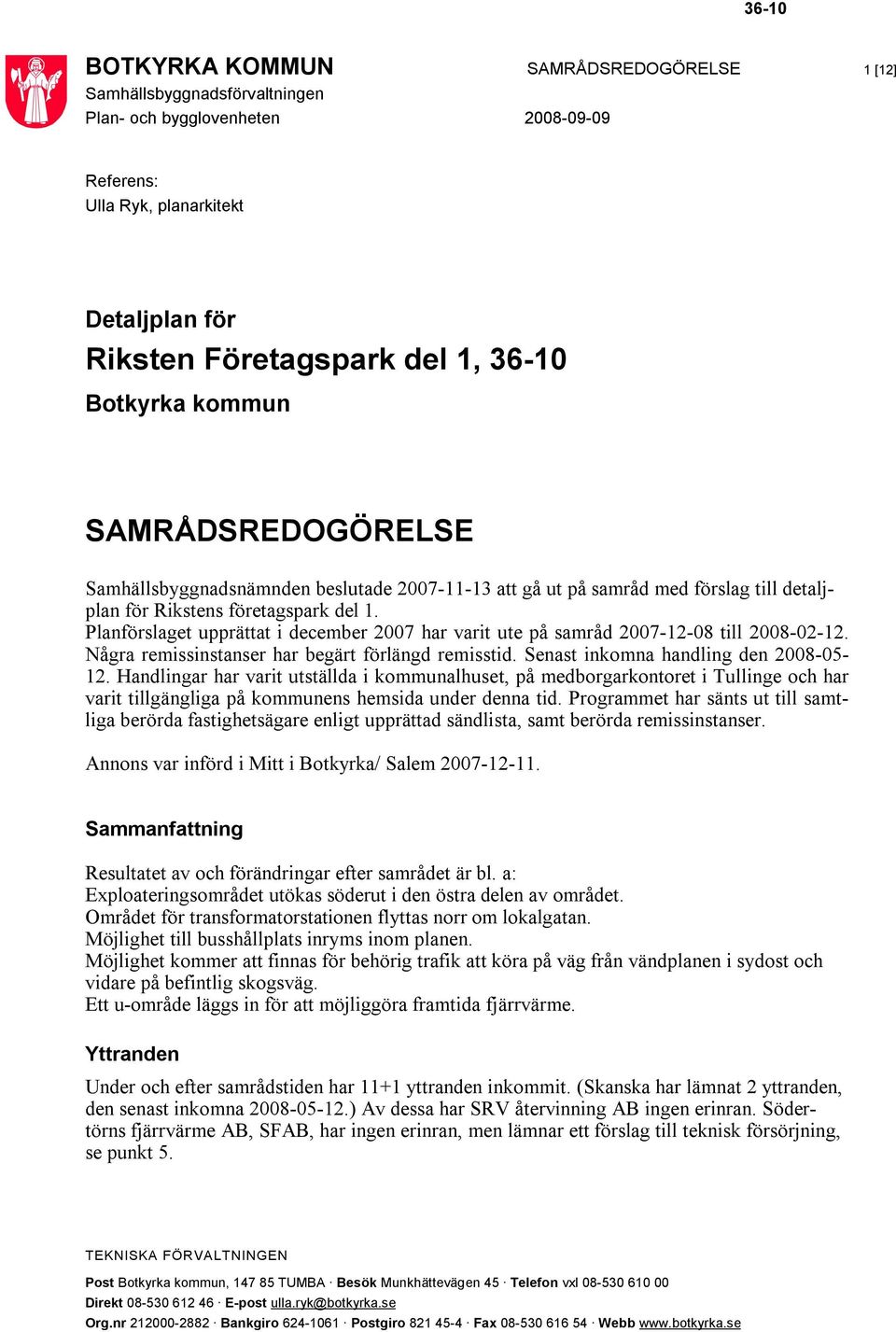 Planförslaget upprättat i december 2007 har varit ute på samråd 2007-12-08 till 2008-02-12. Några remissinstanser har begärt förlängd remisstid. Senast inkomna handling den 2008-05- 12.