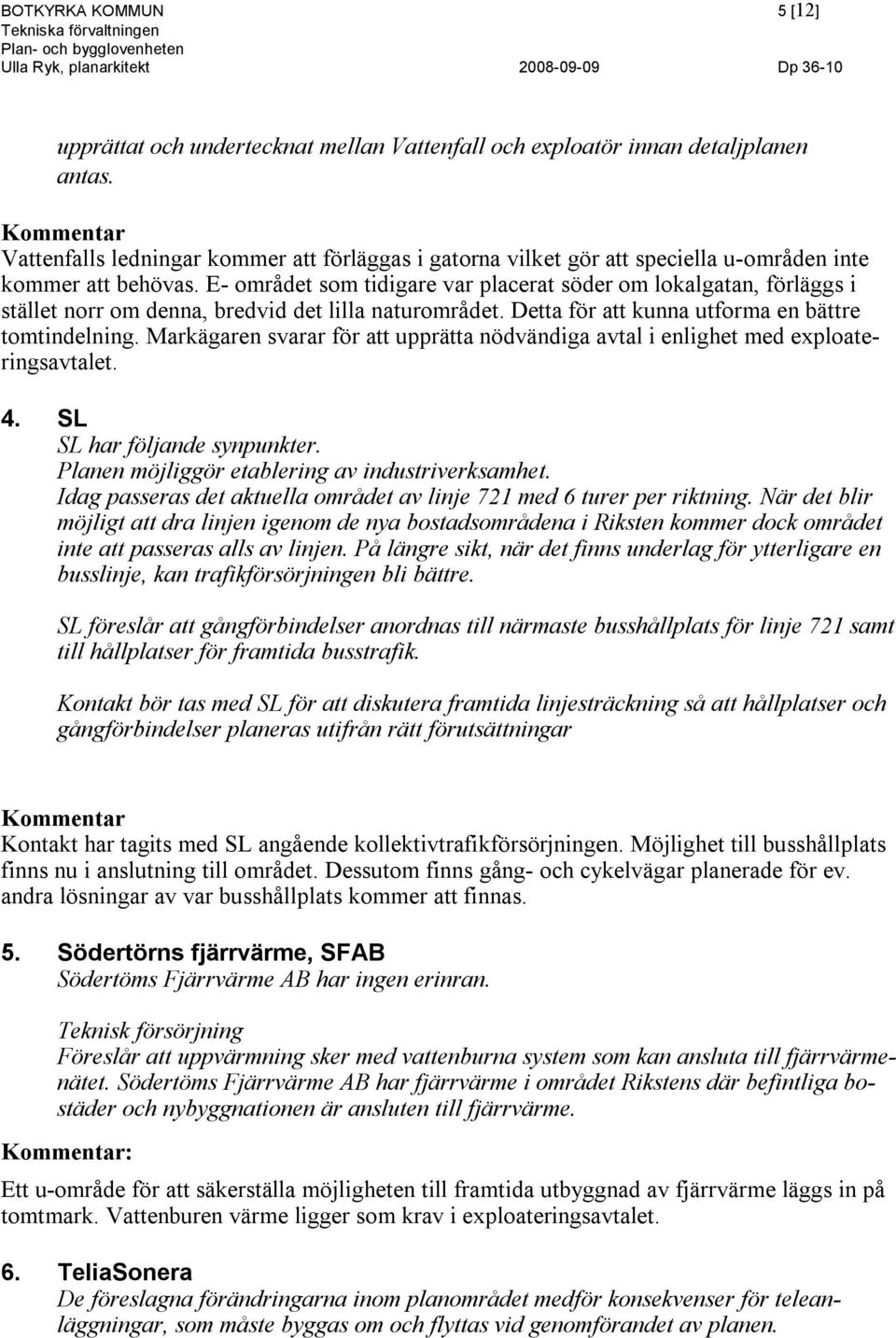 E- området som tidigare var placerat söder om lokalgatan, förläggs i stället norr om denna, bredvid det lilla naturområdet. Detta för att kunna utforma en bättre tomtindelning.