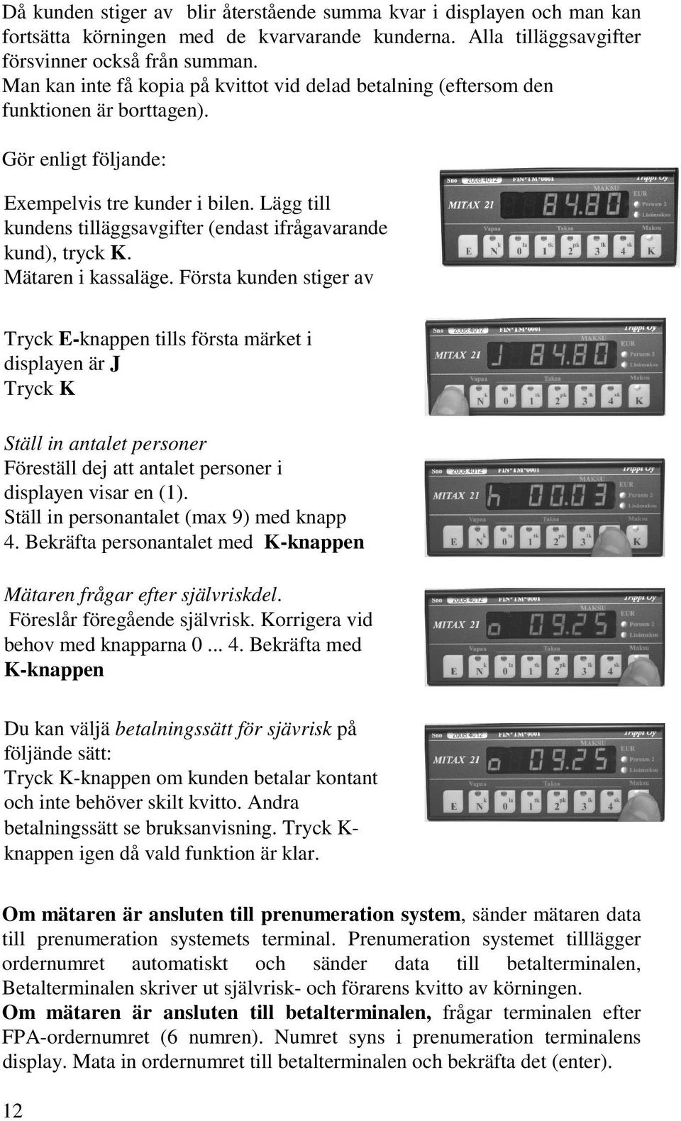 Lägg till kundens tilläggsavgifter (endast ifrågavarande kund), tryck K. Mätaren i kassaläge.