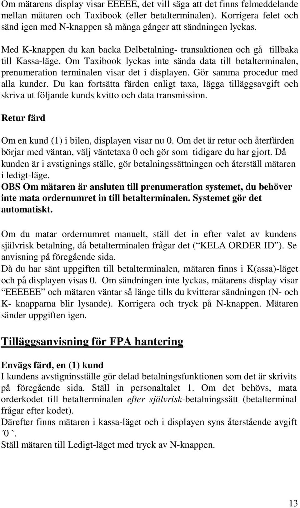 Om Taxibook lyckas inte sända data till betalterminalen, prenumeration terminalen visar det i displayen. Gör samma procedur med alla kunder.