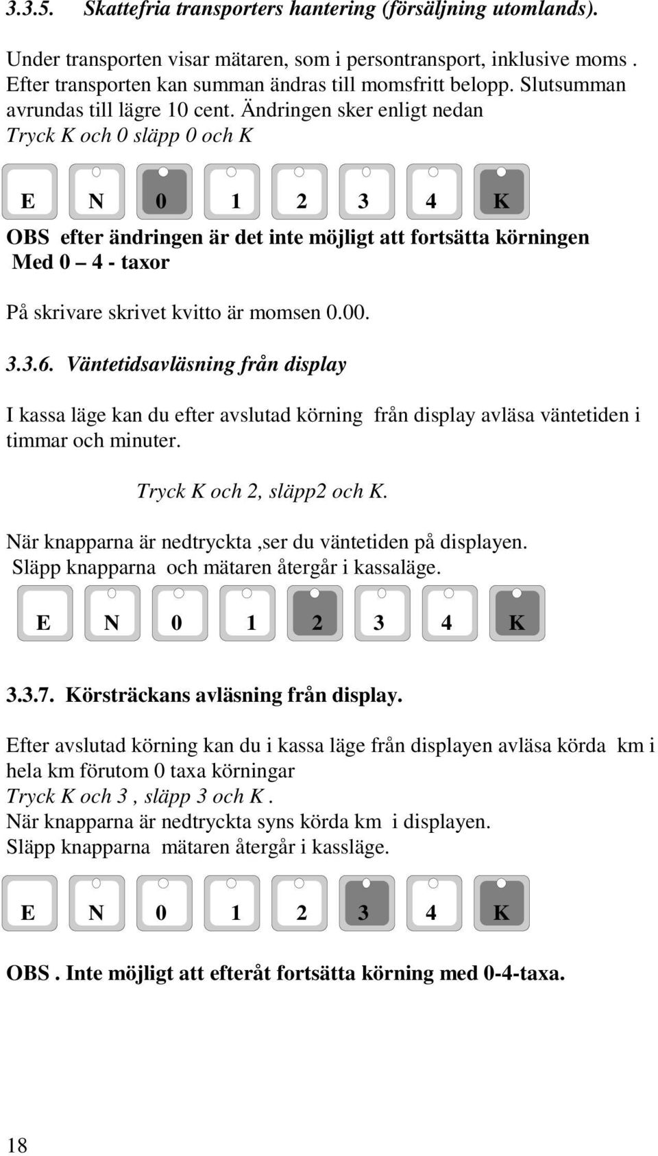 Ändringen sker enligt nedan Tryck K och 0 släpp 0 och K OBS efter ändringen är det inte möjligt att fortsätta körningen Med 0 4 - taxor På skrivare skrivet kvitto är momsen 0.00. 3.3.6.