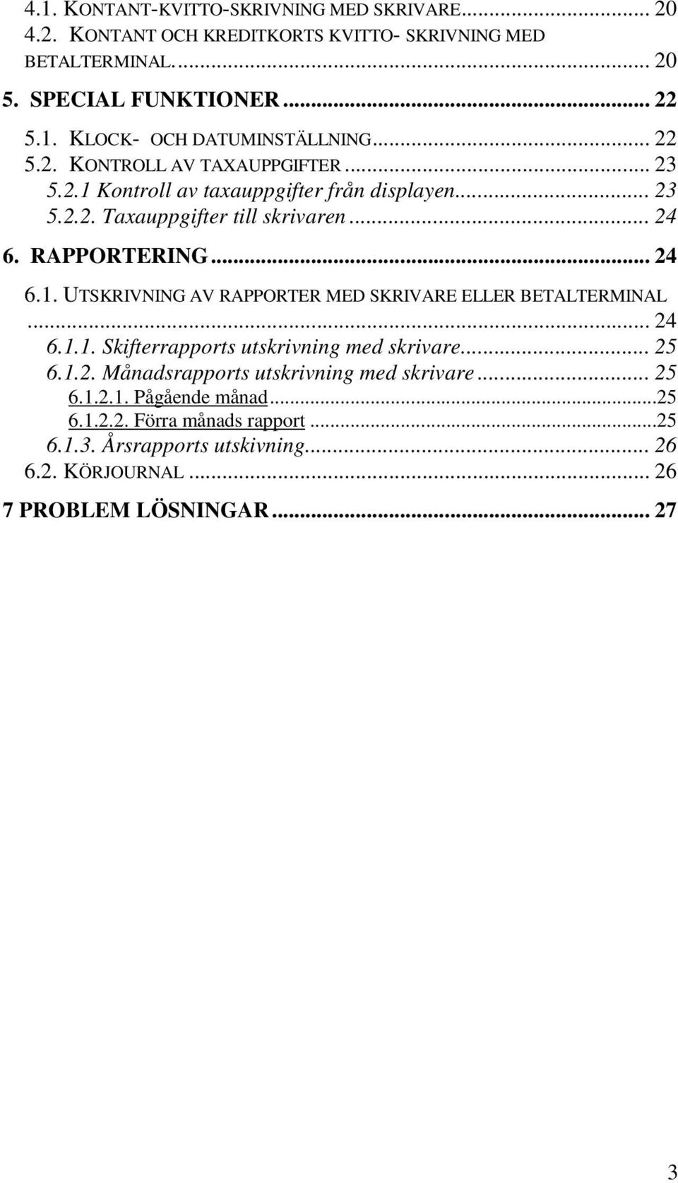 .. 24 6.1.1. Skifterrapports utskrivning med skrivare... 25 6.1.2. Månadsrapports utskrivning med skrivare... 25 6.1.2.1. Pågående månad...25 6.1.2.2. Förra månads rapport.