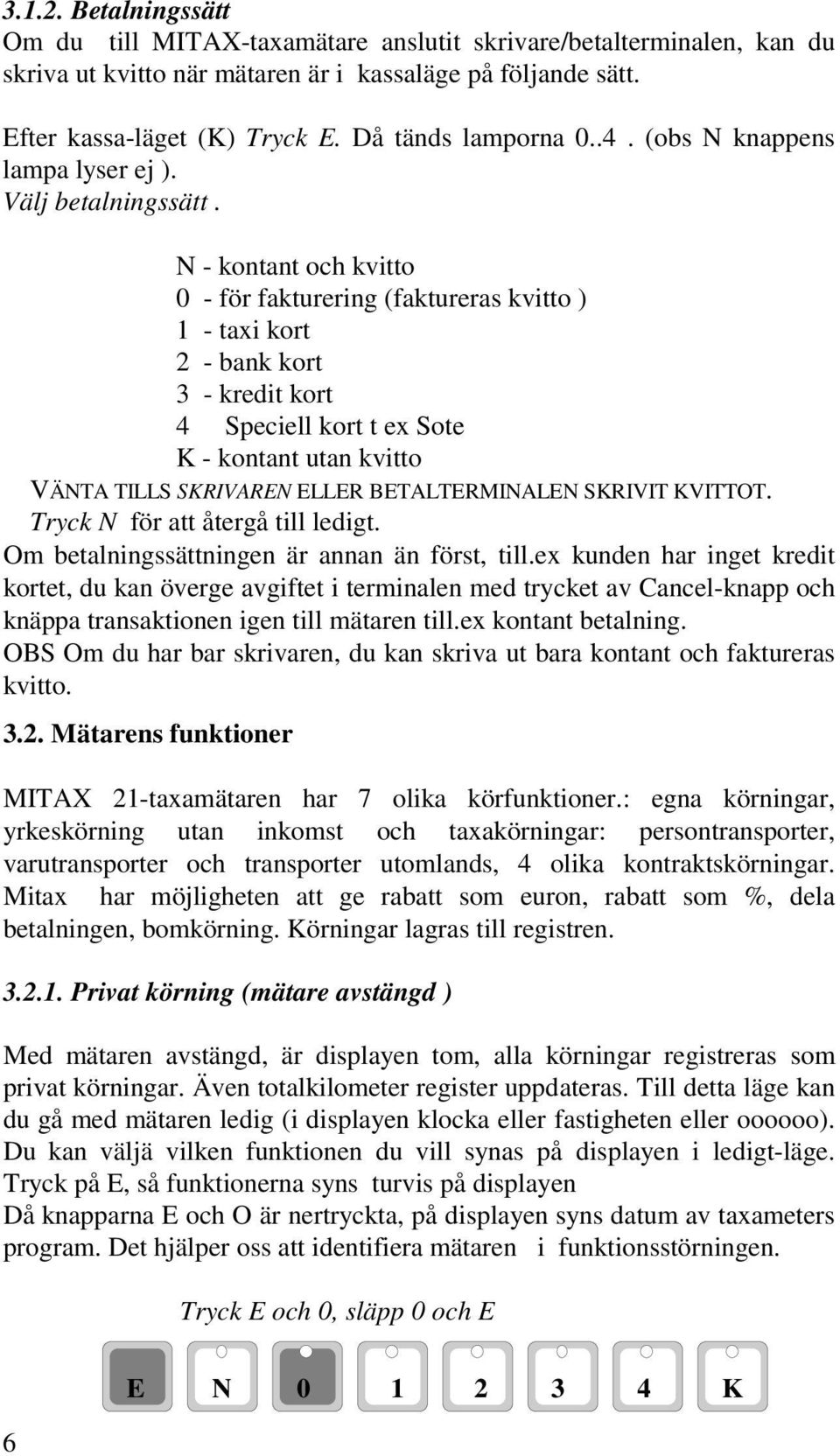 N - kontant och kvitto 0 - för fakturering (faktureras kvitto ) 1 - taxi kort 2 - bank kort 3 - kredit kort 4 Speciell kort t ex Sote K - kontant utan kvitto VÄNTA TILLS SKRIVAREN ELLER