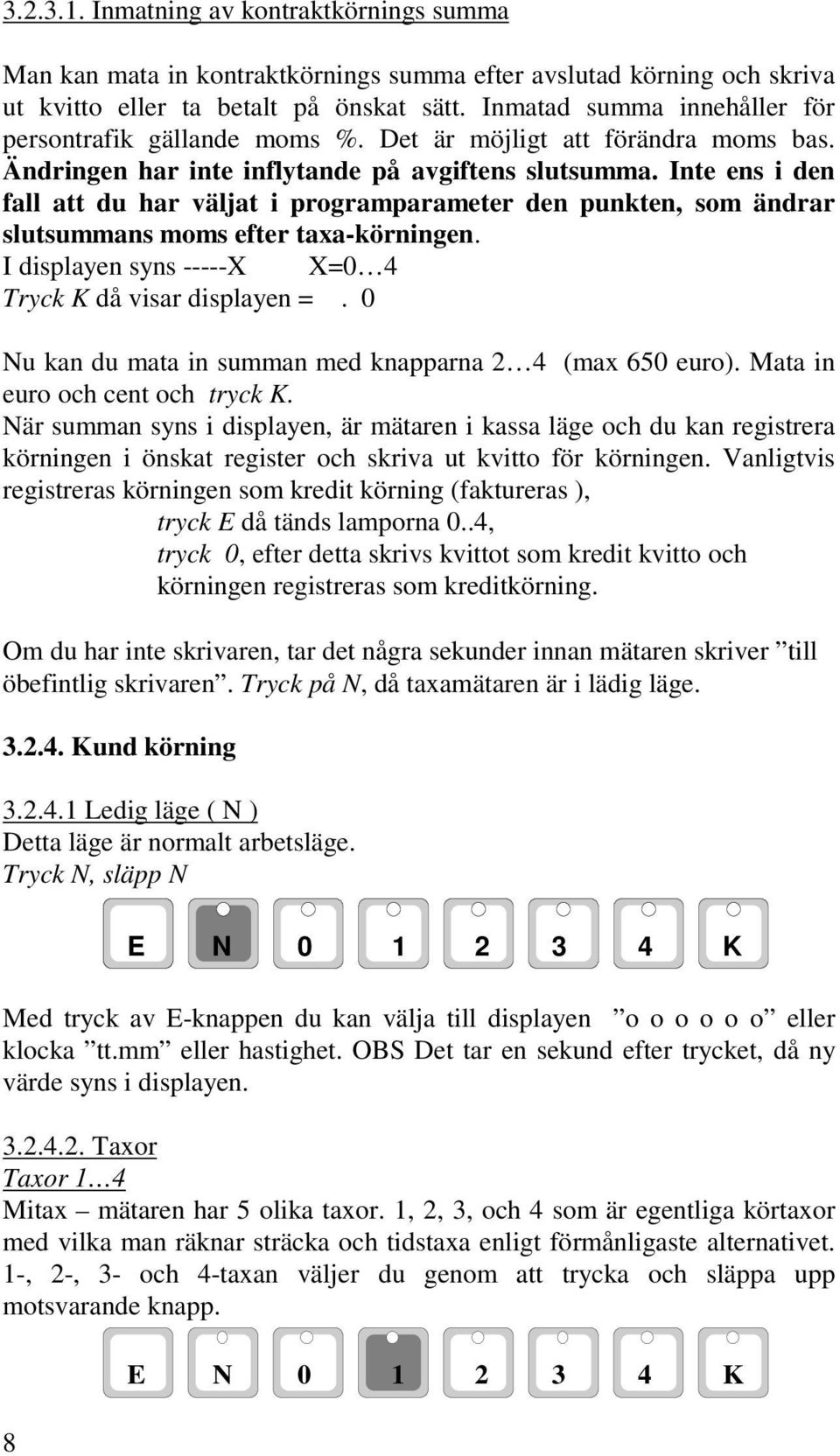 Inte ens i den fall att du har väljat i programparameter den punkten, som ändrar slutsummans moms efter taxa-körningen. I displayen syns -----X X=0 4 Tryck K då visar displayen =.