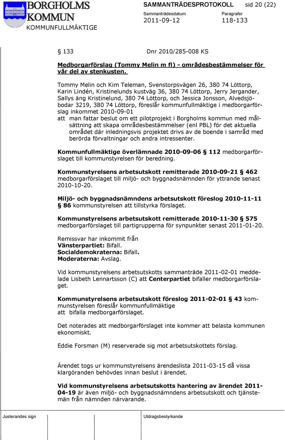 Alvedsjöbodar 3219, 380 74 Löttorp, föreslår kommunfullmäktige i medborgarförslag inkommet 2010-09-01 att man fattar beslut om ett pilotprojekt i Borgholms kommun med målsättning att skapa