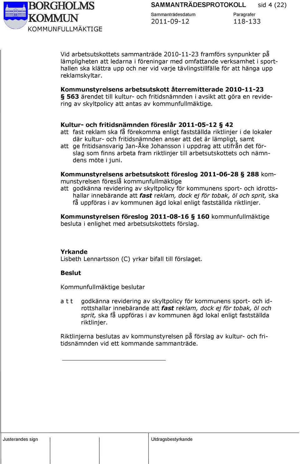 Kommunstyrelsens arbetsutskott återremitterade 2010-11-23 563 ärendet till kultur- och fritidsnämnden i avsikt att göra en revidering av skyltpolicy att antas av kommunfullmäktige.