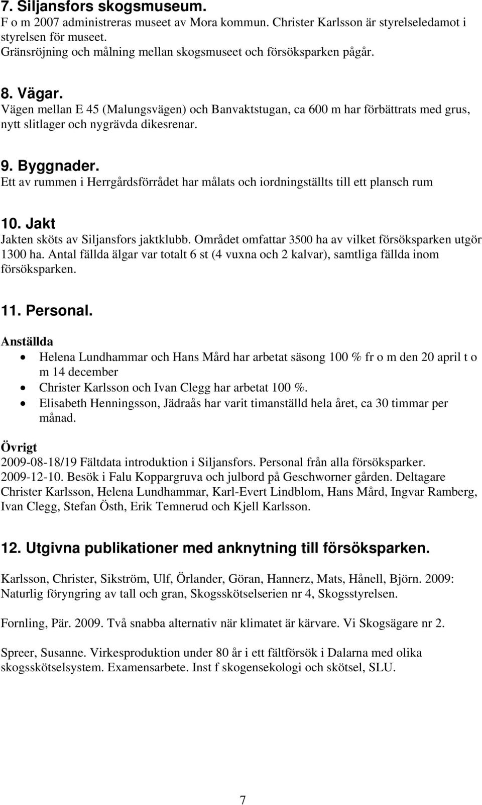 Vägen mellan E 45 (Malungsvägen) och Banvaktstugan, ca 600 m har förbättrats med grus, nytt slitlager och nygrävda dikesrenar. 9. Byggnader.