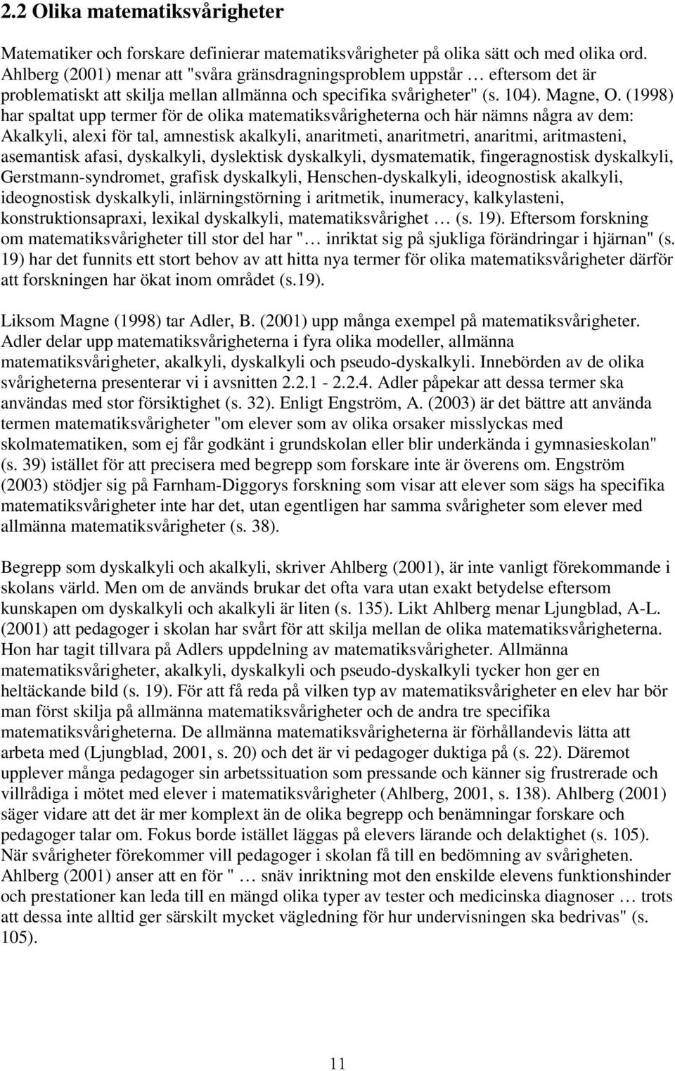 (1998) har spaltat upp termer för de olika matematiksvårigheterna och här nämns några av dem: Akalkyli, alexi för tal, amnestisk akalkyli, anaritmeti, anaritmetri, anaritmi, aritmasteni, asemantisk