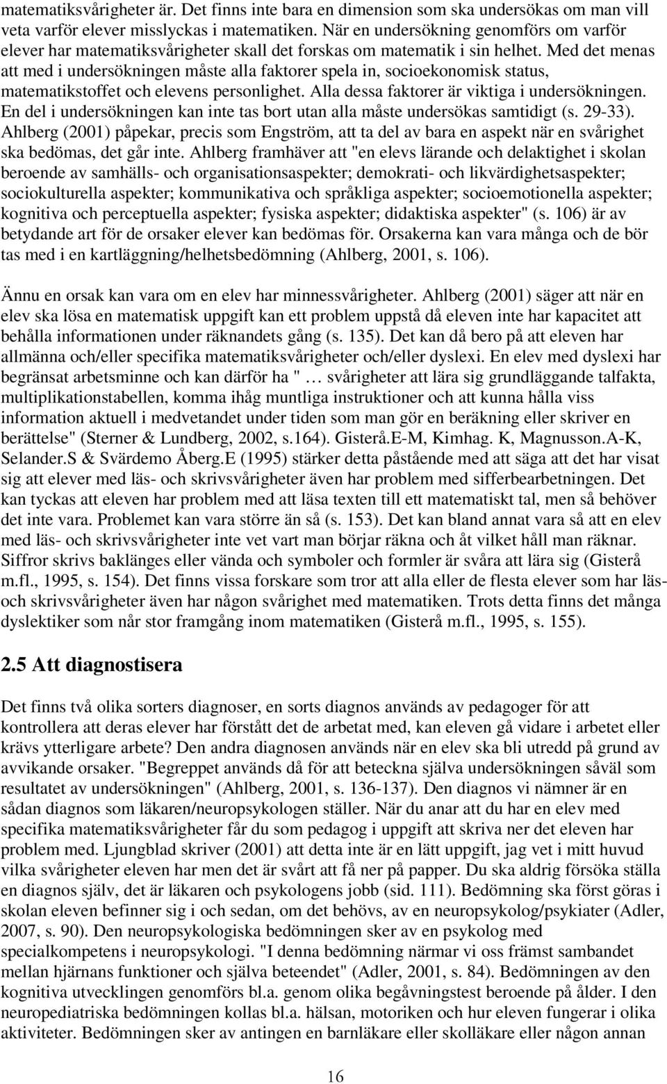 Med det menas att med i undersökningen måste alla faktorer spela in, socioekonomisk status, matematikstoffet och elevens personlighet. Alla dessa faktorer är viktiga i undersökningen.