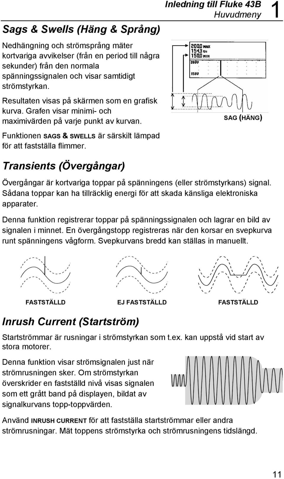 Funktionen SAGS & SWELLS är särskilt lämpad för att fastställa flimmer. Transients (Övergångar) SAG (HÄNG) Övergångar är kortvariga toppar på spänningens (eller strömstyrkans) signal.