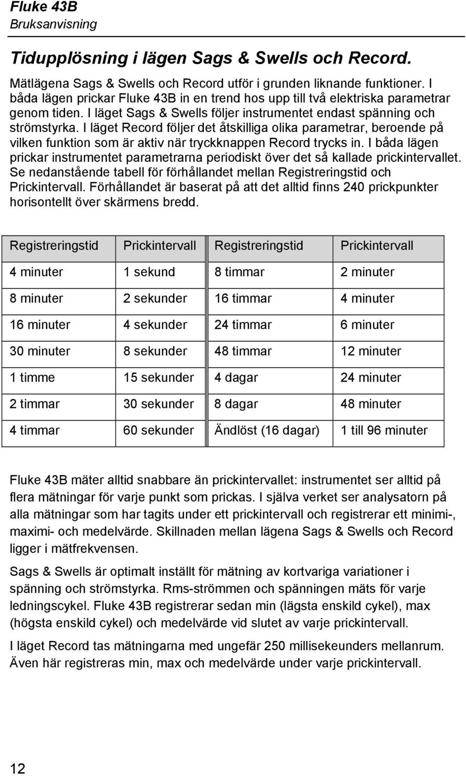 I läget Record följer det åtskilliga olika parametrar, beroende på vilken funktion som är aktiv när tryckknappen Record trycks in.