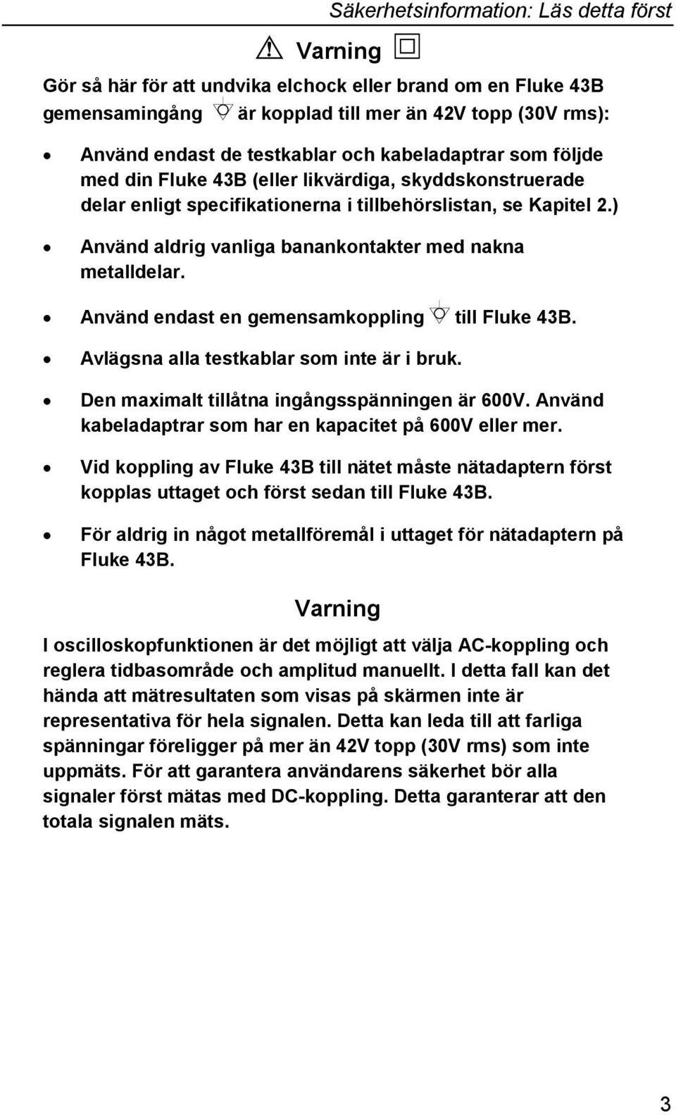 ) Använd aldrig vanliga banankontakter med nakna metalldelar. Använd endast en gemensamkoppling till Fluke 43B. Avlägsna alla testkablar som inte är i bruk.