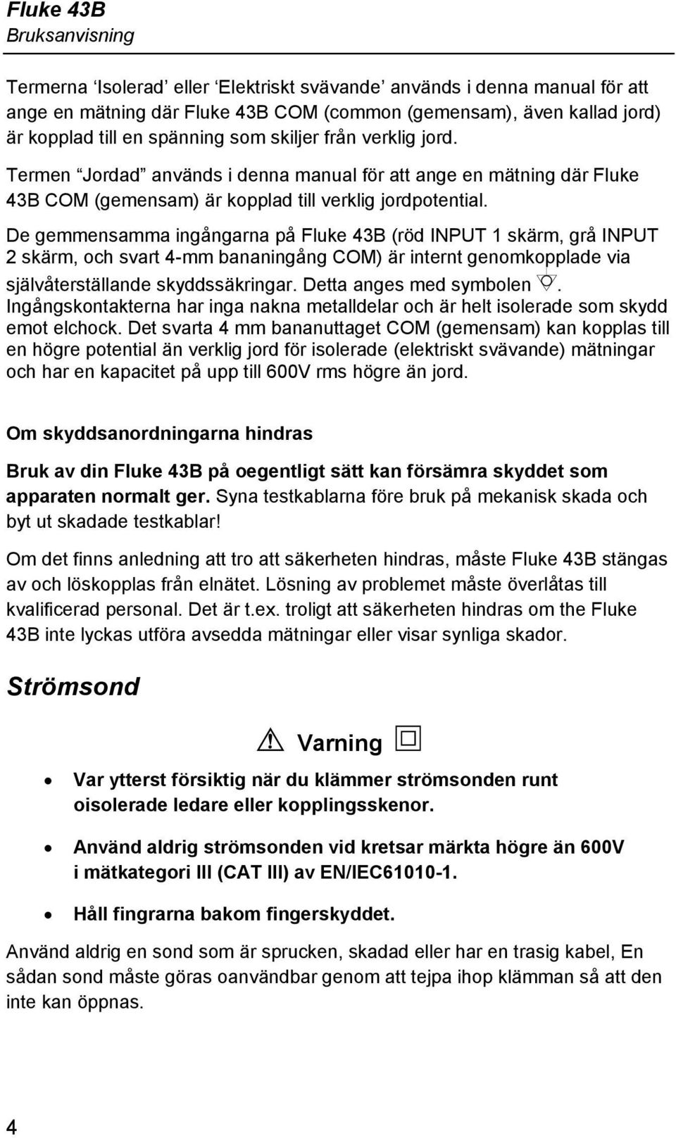 De gemmensamma ingångarna på Fluke 43B (röd INPUT 1 skärm, grå INPUT 2 skärm, och svart 4-mm bananingång COM) är internt genomkopplade via självåterställande skyddssäkringar. Detta anges med symbolen.