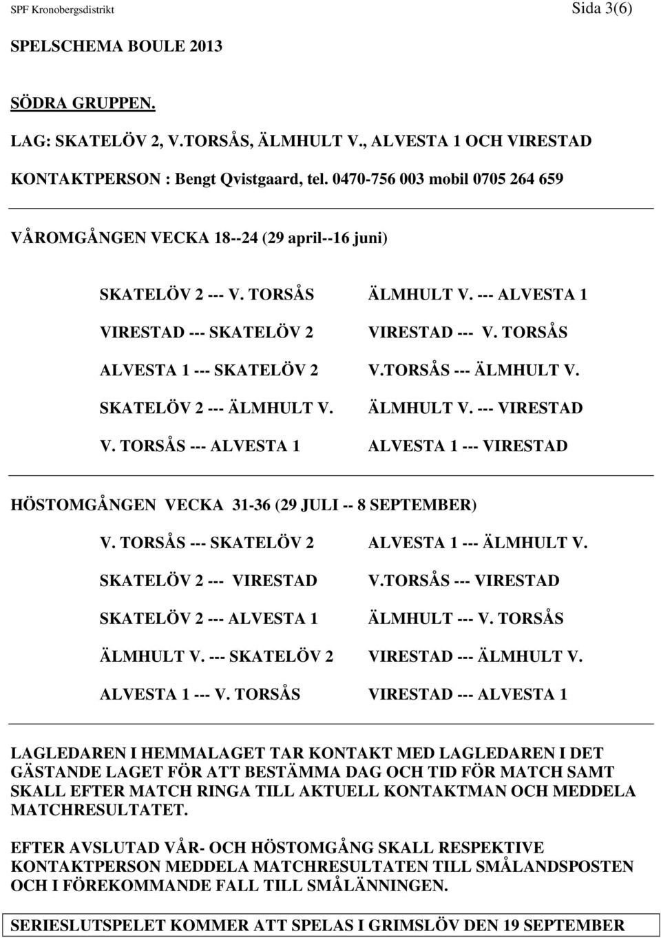 SKATELÖV 2 --- ÄLMHULT V. ÄLMHULT V. --- VIRESTAD V. TORSÅS --- ALVESTA 1 ALVESTA 1 --- VIRESTAD HÖSTOMGÅNGEN VECKA 31-36 (29 JULI -- 8 SEPTEMBER) V.