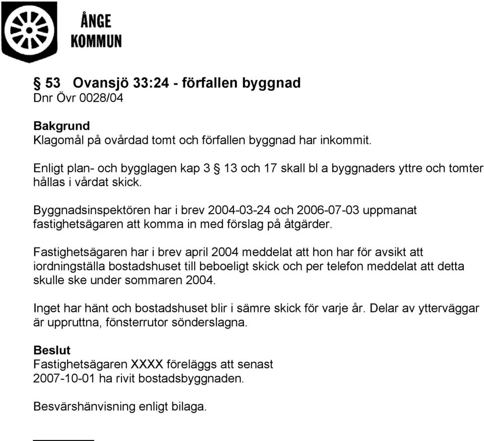 Byggnadsinspektören har i brev 2004-03-24 och 2006-07-03 uppmanat fastighetsägaren att komma in med förslag på åtgärder.