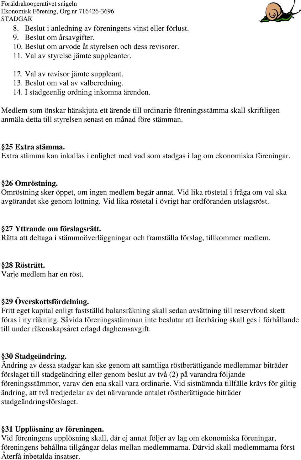 Medlem som önskar hänskjuta ett ärende till ordinarie föreningsstämma skall skriftligen anmäla detta till styrelsen senast en månad före stämman. 25 Extra stämma.