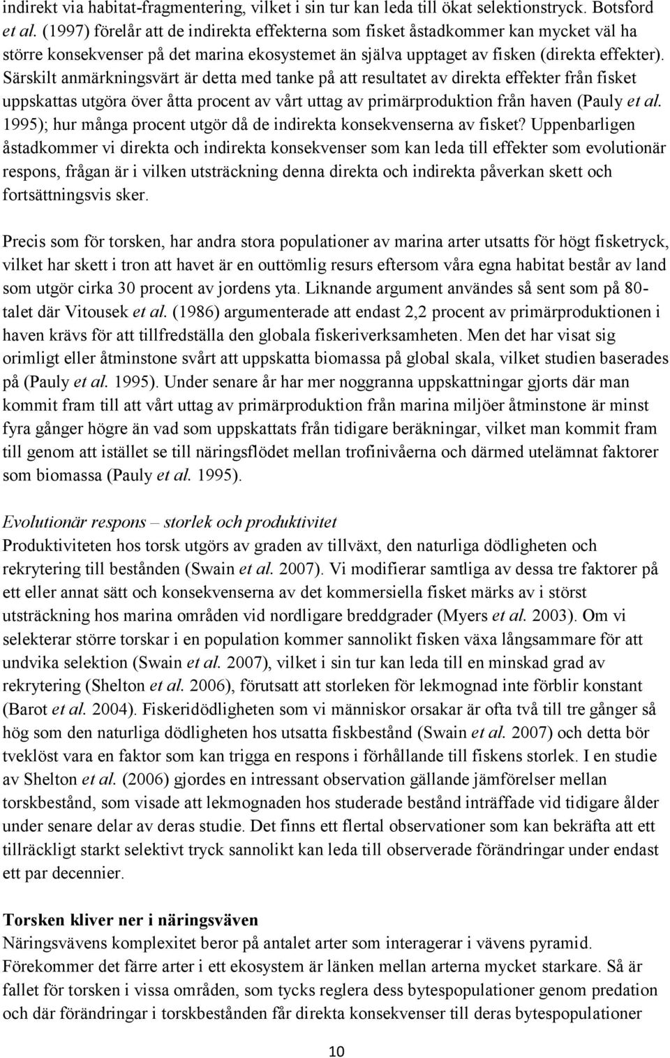 Särskilt anmärkningsvärt är detta med tanke på att resultatet av direkta effekter från fisket uppskattas utgöra över åtta procent av vårt uttag av primärproduktion från haven (Pauly et al.