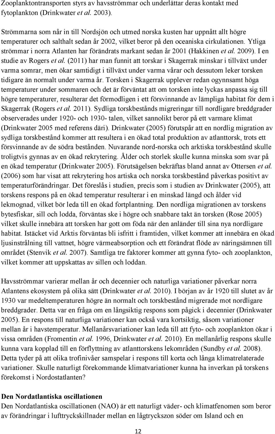 Ytliga strömmar i norra Atlanten har förändrats markant sedan år 2001 (Hakkinen et al. 2009). I en studie av Rogers et al.