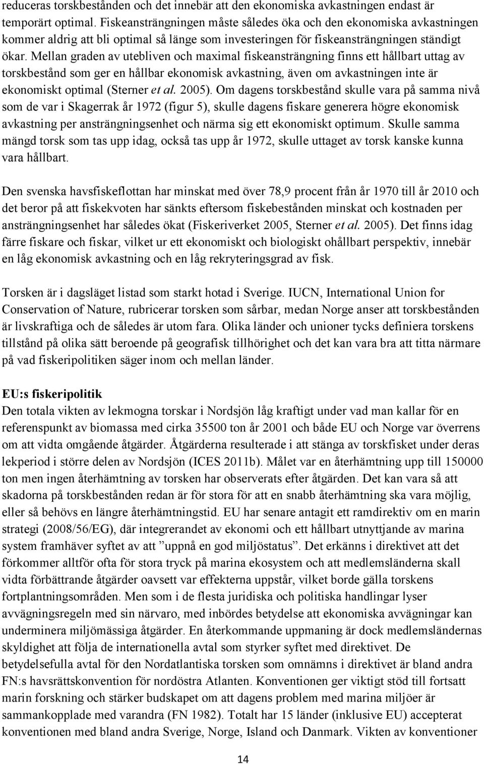 Mellan graden av utebliven och maximal fiskeansträngning finns ett hållbart uttag av torskbestånd som ger en hållbar ekonomisk avkastning, även om avkastningen inte är ekonomiskt optimal (Sterner et