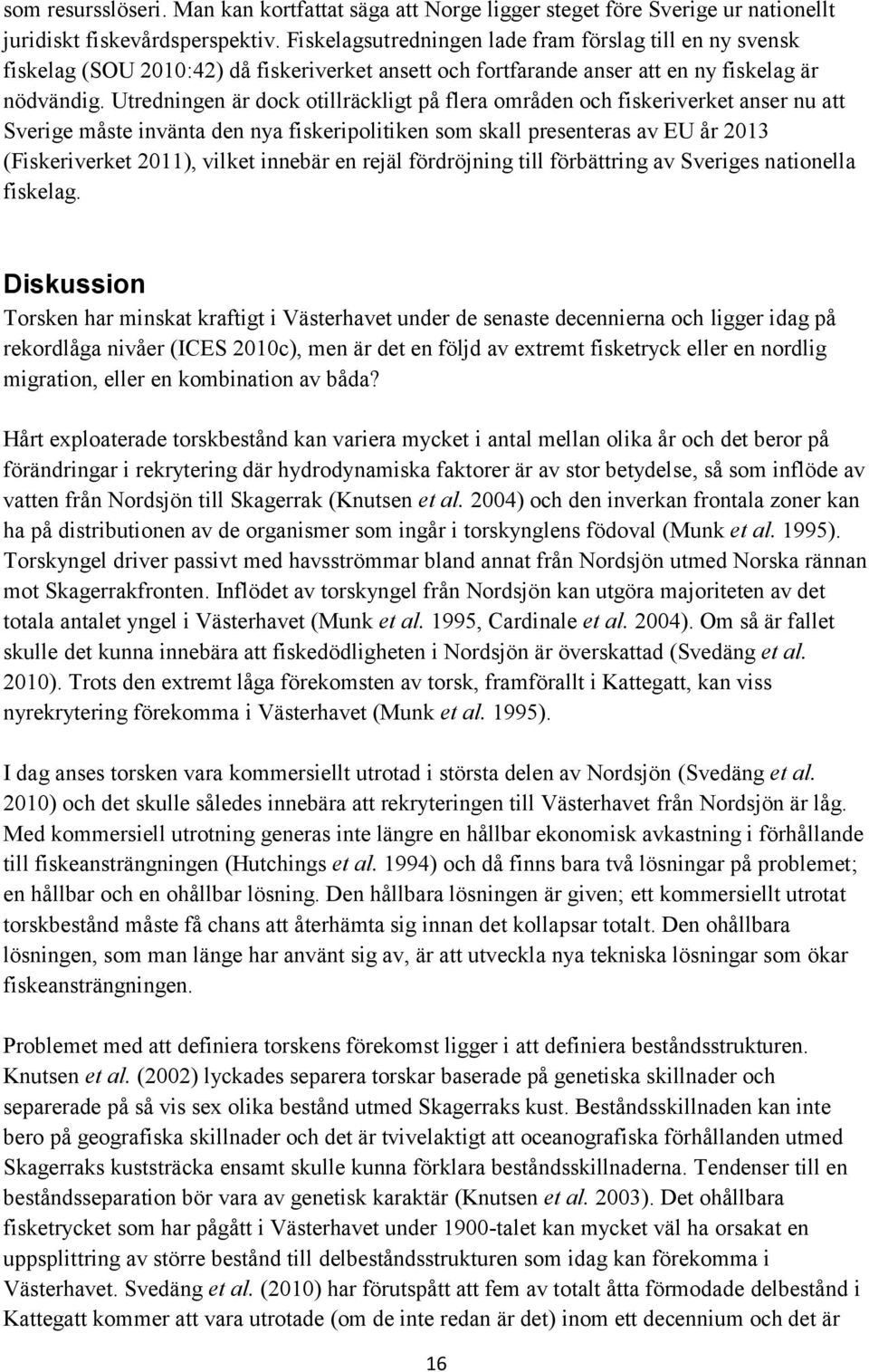 Utredningen är dock otillräckligt på flera områden och fiskeriverket anser nu att Sverige måste invänta den nya fiskeripolitiken som skall presenteras av EU år 2013 (Fiskeriverket 2011), vilket