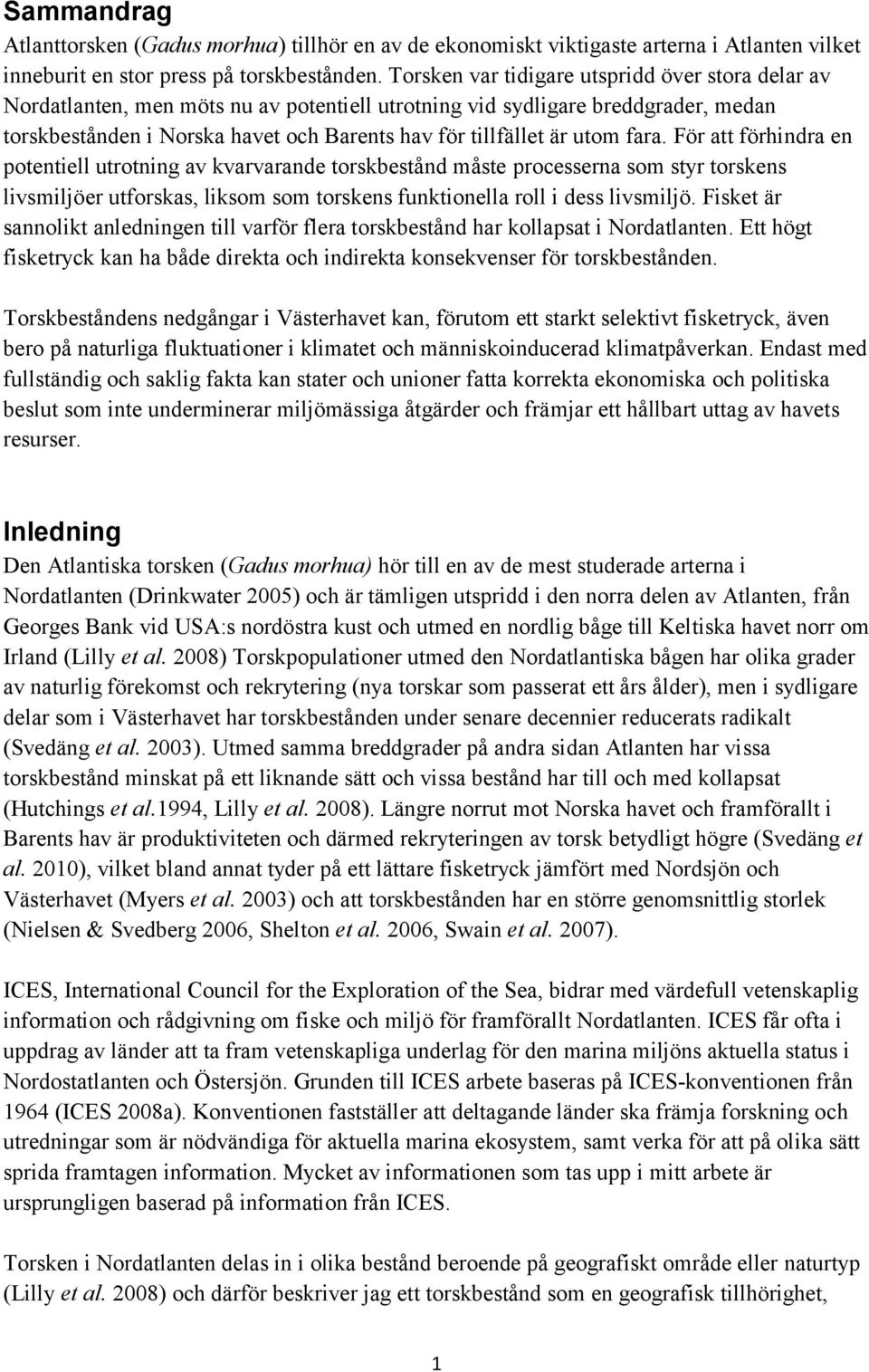 utom fara. För att förhindra en potentiell utrotning av kvarvarande torskbestånd måste processerna som styr torskens livsmiljöer utforskas, liksom som torskens funktionella roll i dess livsmiljö.