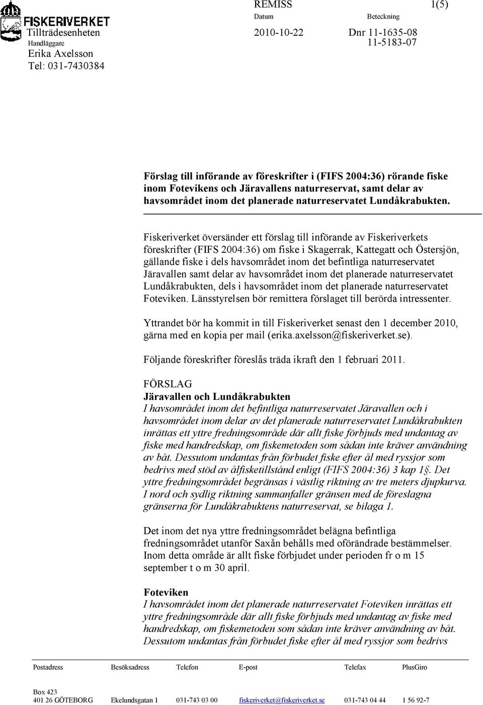 Fiskeriverket översänder ett förslag till införande av Fiskeriverkets föreskrifter (FIFS 2004:36) om fiske i Skagerrak, Kattegatt och Östersjön, gällande fiske i dels havsområdet inom det befintliga
