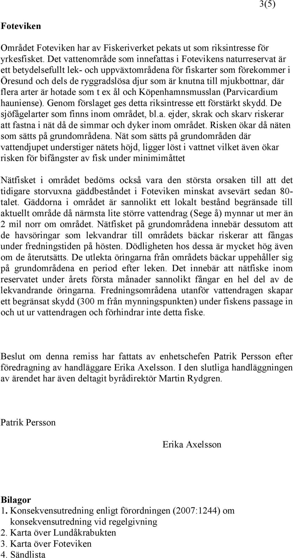 mjukbottnar, där flera arter är hotade som t ex ål och Köpenhamnsmusslan (Parvicardium hauniense). Genom förslaget ges detta riksintresse ett förstärkt skydd.