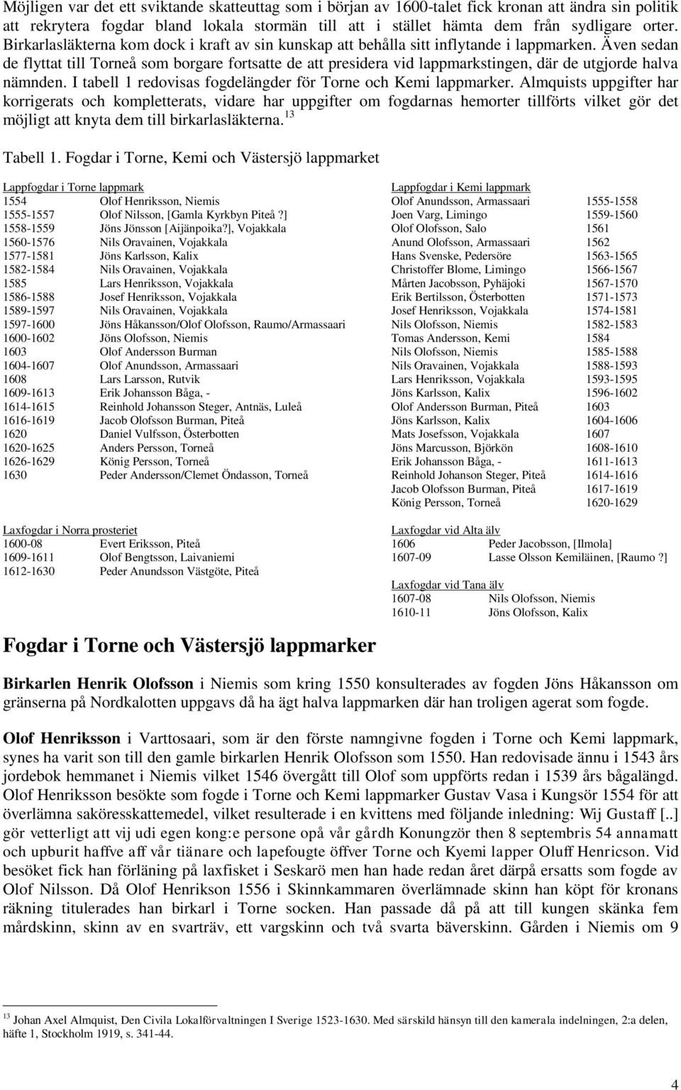 Även sedan de flyttat till Torneå som borgare fortsatte de att presidera vid lappmarkstingen, där de utgjorde halva nämnden. I tabell 1 redovisas fogdelängder för Torne och Kemi lappmarker.