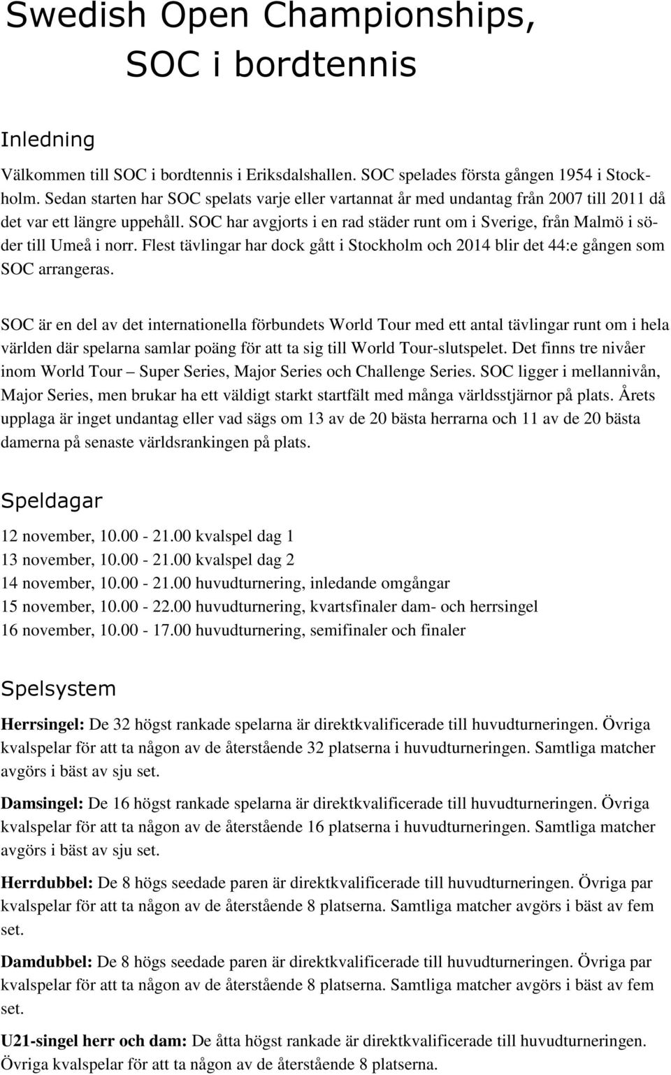 SOC har avgjorts i en rad städer runt om i Sverige, från Malmö i söder till Umeå i norr. Flest tävlingar har dock gått i Stockholm och 2014 blir det 44:e gången som SOC arrangeras.