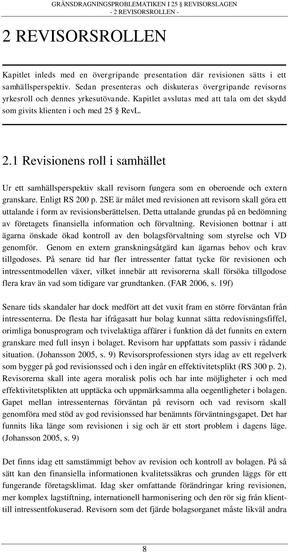 RevL. 2.1 Revisionens roll i samhället Ur ett samhällsperspektiv skall revisorn fungera som en oberoende och extern granskare. Enligt RS 200 p.