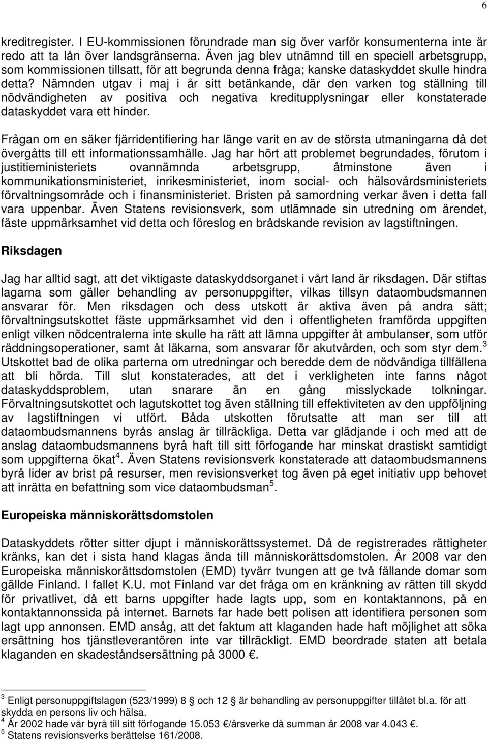 Nämnden utgav i maj i år sitt betänkande, där den varken tog ställning till nödvändigheten av positiva och negativa kreditupplysningar eller konstaterade dataskyddet vara ett hinder.