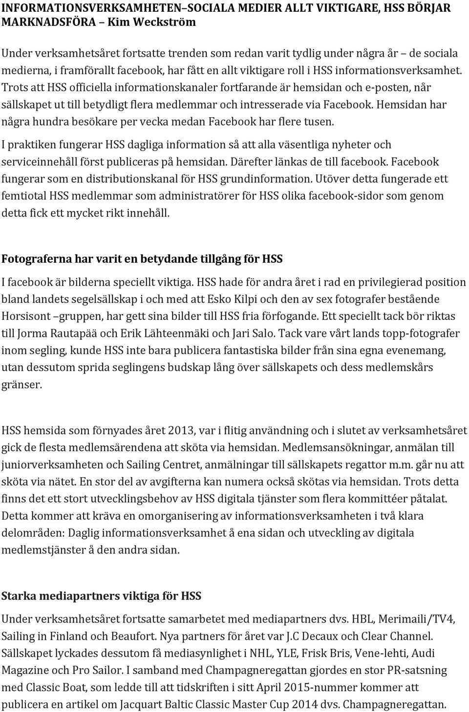 Trots att HSS officiella informationskanaler fortfarande är hemsidan och e- posten, når sällskapet ut till betydligt flera medlemmar och intresserade via Facebook.