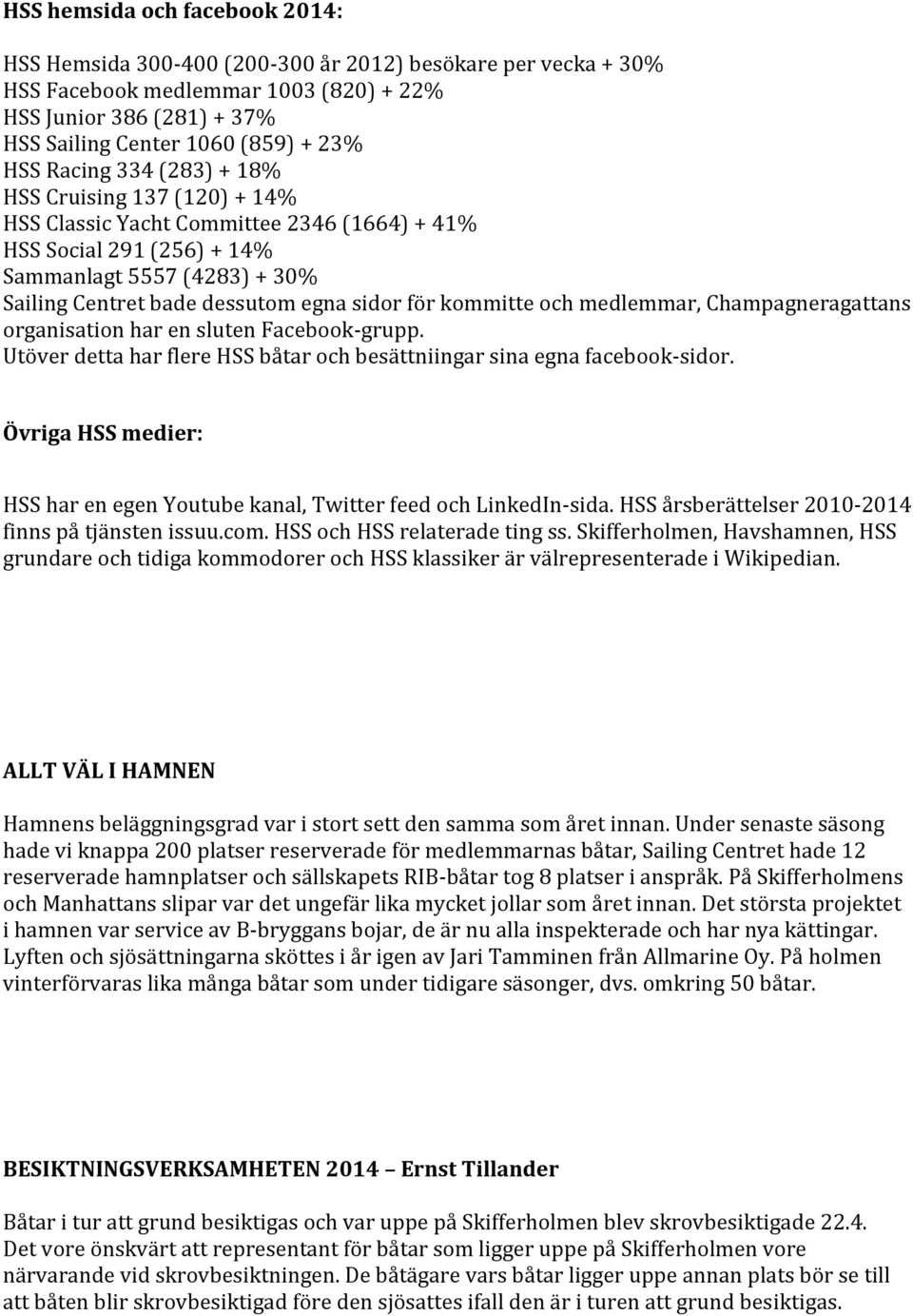 för kommitte och medlemmar, Champagneragattans organisation har en sluten Facebook- grupp. Utöver detta har flere HSS båtar och besättniingar sina egna facebook- sidor.