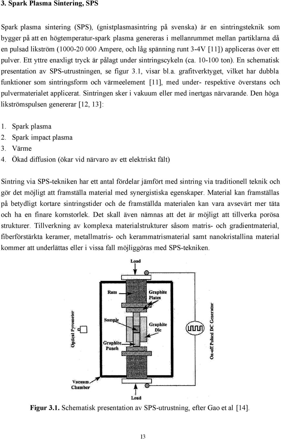 En schematisk presentation av SPS-utrustningen, se figur 3.1, visar bl.a. grafitverktyget, vilket har dubbla funktioner som sintringsform och värmeelement [11], med under- respektive överstans och pulvermaterialet applicerat.