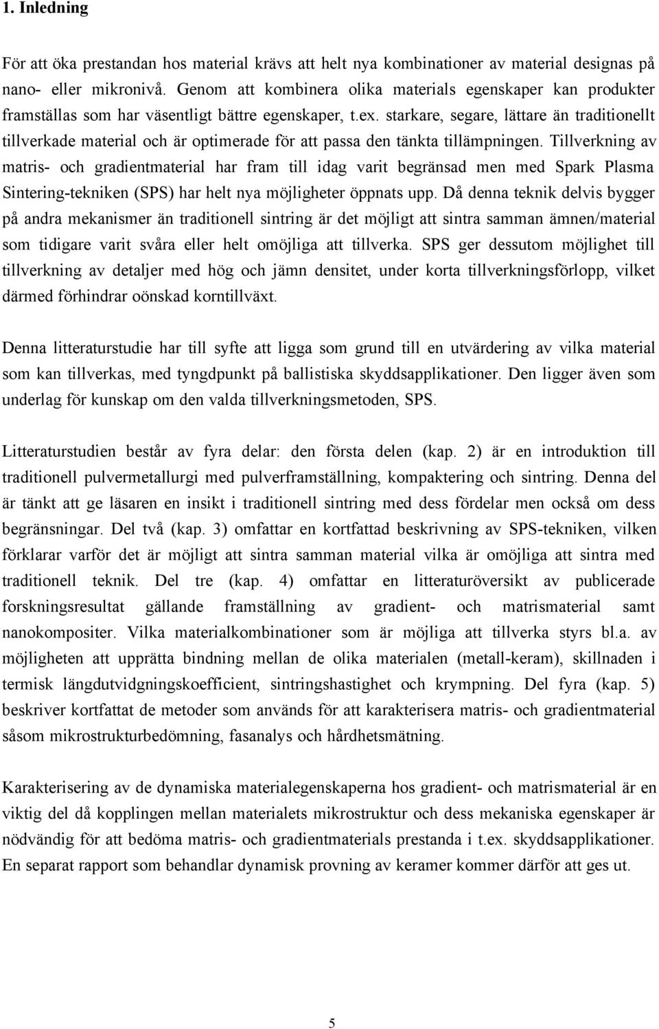 starkare, segare, lättare än traditionellt tillverkade material och är optimerade för att passa den tänkta tillämpningen.