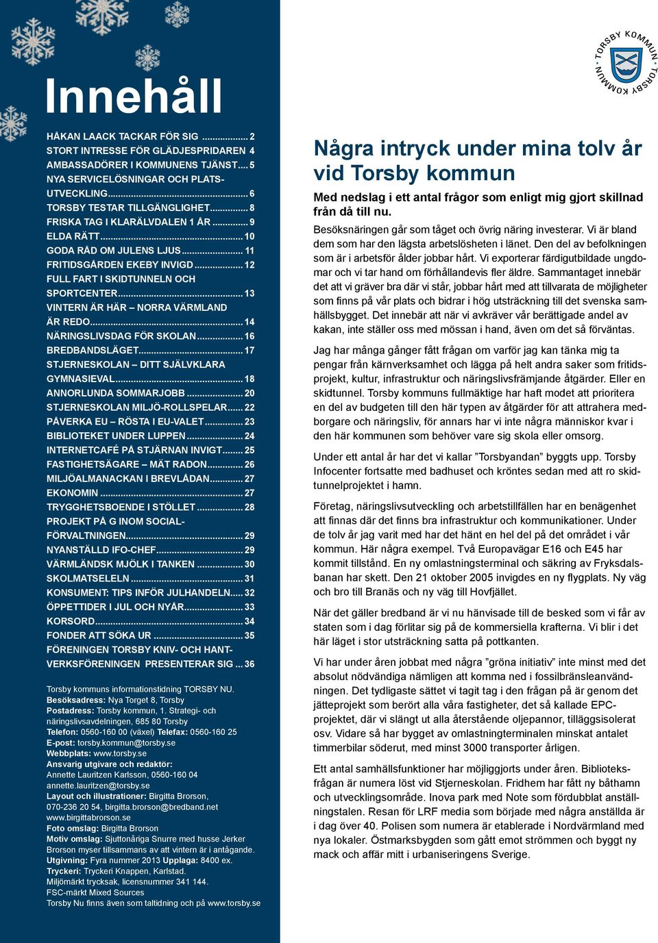 .. 13 VINTERN ÄR HÄR NORRA VÄRMLAND ÄR REDO... 14 NÄRINGSLIVSDAG FÖR SKOLAN... 16 BREDBANDSLÄGET... 17 STJERNESKOLAN DITT SJÄLVKLARA GYMNASIEVAL... 18 ANNORLUNDA SOMMARJOBB.