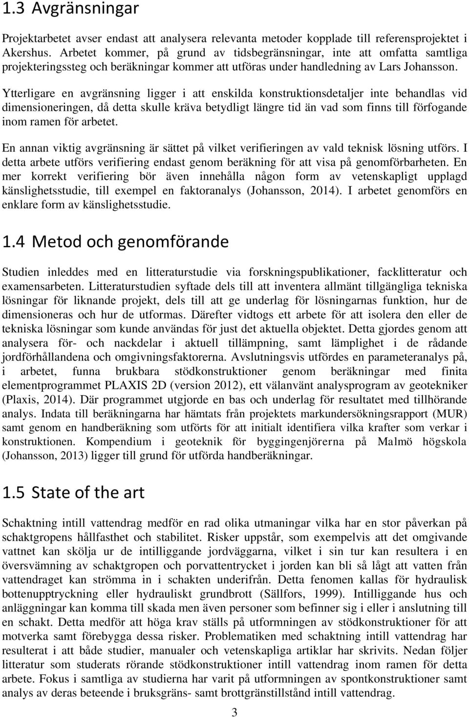 Ytterligare en avgränsning ligger i att enskilda konstruktionsdetaljer inte behandlas vid dimensioneringen, då detta skulle kräva betydligt längre tid än vad som finns till förfogande inom ramen för