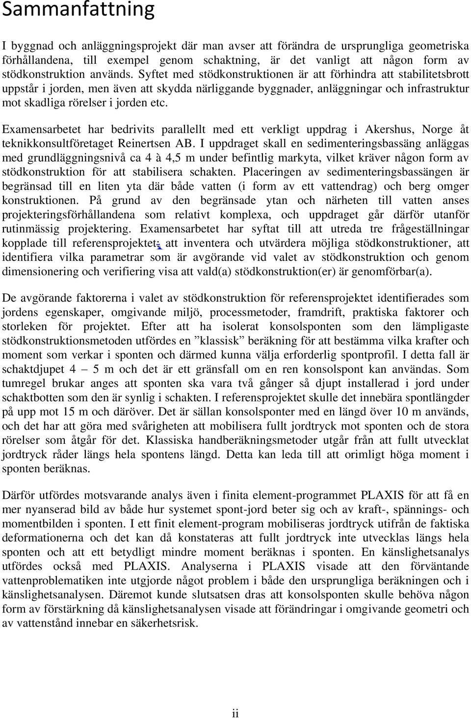 Syftet med stödkonstruktionen är att förhindra att stabilitetsbrott uppstår i jorden, men även att skydda närliggande byggnader, anläggningar och infrastruktur mot skadliga rörelser i jorden etc.