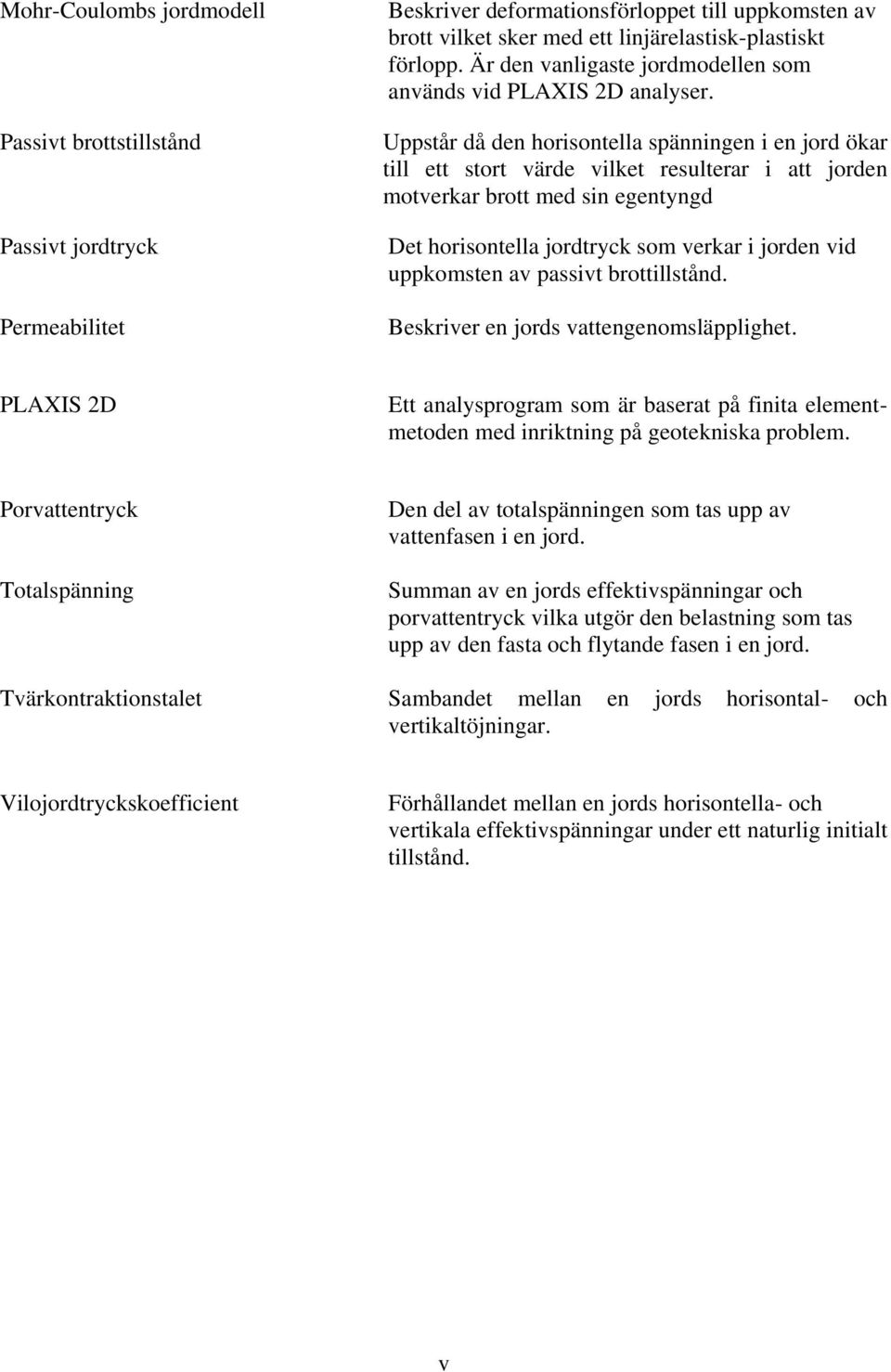 Uppstår då den horisontella spänningen i en jord ökar till ett stort värde vilket resulterar i att jorden motverkar brott med sin egentyngd Det horisontella jordtryck som verkar i jorden vid